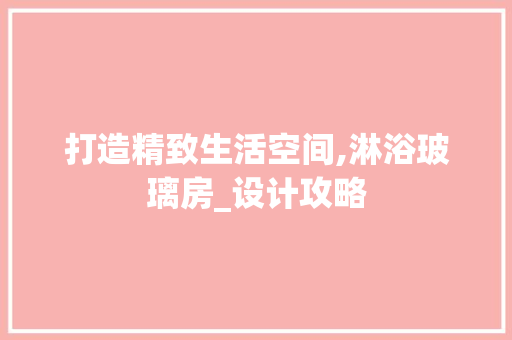 打造精致生活空间,淋浴玻璃房_设计攻略