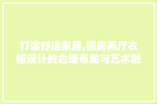 打造舒适家居,四房两厅衣柜设计的合理布局与艺术融合