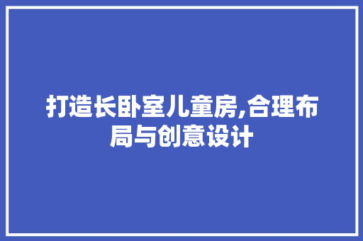 打造长卧室儿童房,合理布局与创意设计