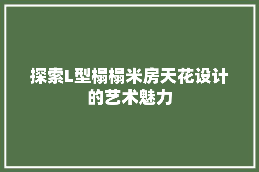 探索L型榻榻米房天花设计的艺术魅力