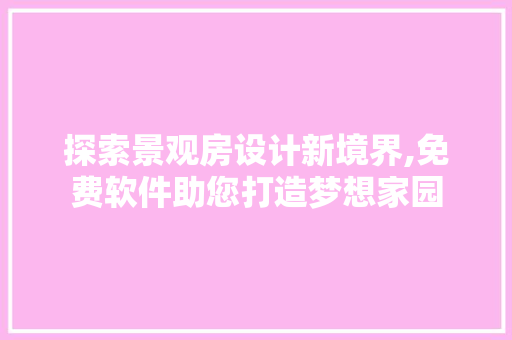 探索景观房设计新境界,免费软件助您打造梦想家园