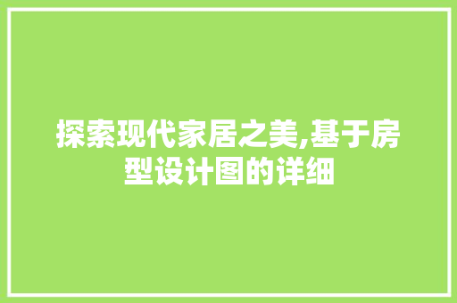 探索现代家居之美,基于房型设计图的详细