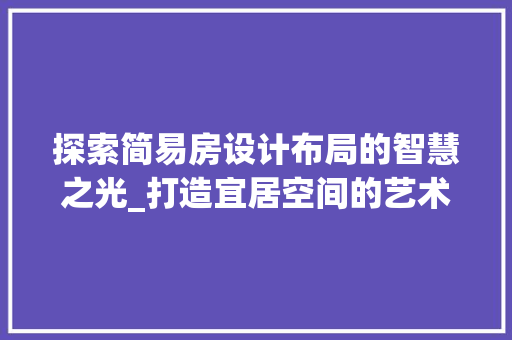 探索简易房设计布局的智慧之光_打造宜居空间的艺术
