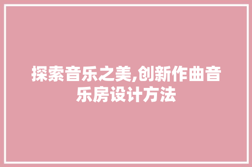 探索音乐之美,创新作曲音乐房设计方法