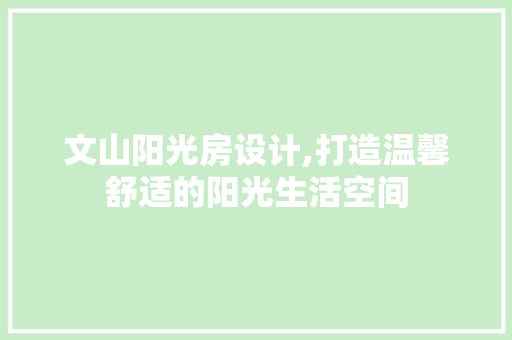 文山阳光房设计,打造温馨舒适的阳光生活空间