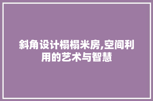 斜角设计榻榻米房,空间利用的艺术与智慧