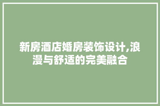新房酒店婚房装饰设计,浪漫与舒适的完美融合
