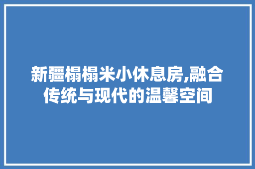 新疆榻榻米小休息房,融合传统与现代的温馨空间