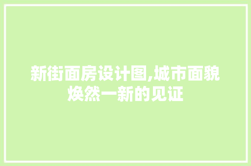新街面房设计图,城市面貌焕然一新的见证