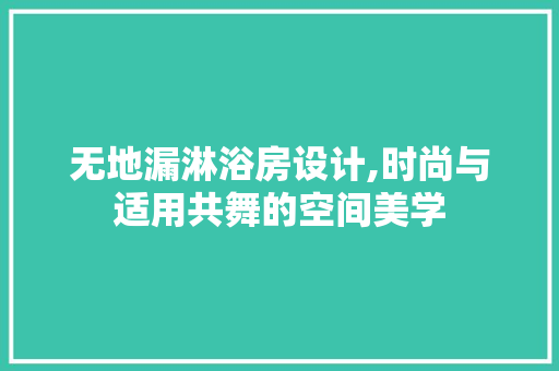 无地漏淋浴房设计,时尚与适用共舞的空间美学