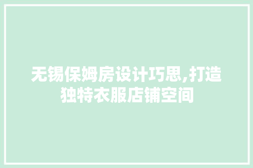 无锡保姆房设计巧思,打造独特衣服店铺空间