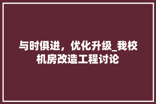 与时俱进，优化升级_我校机房改造工程讨论