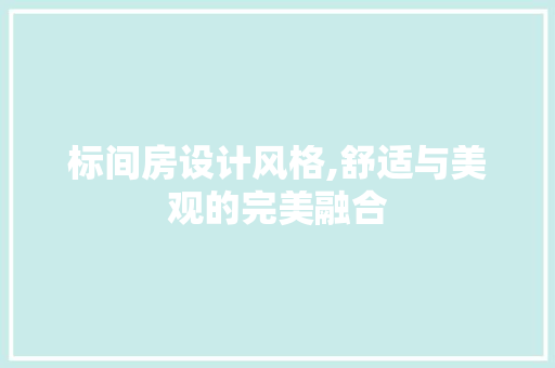 标间房设计风格,舒适与美观的完美融合