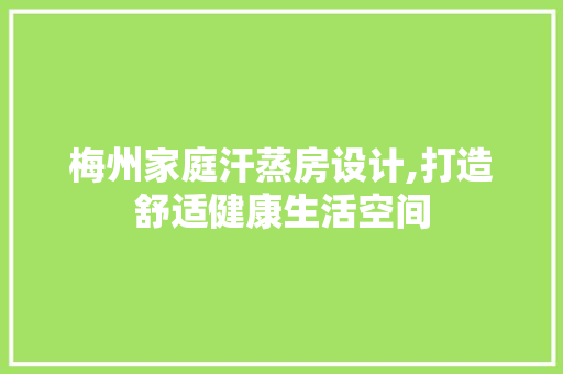 梅州家庭汗蒸房设计,打造舒适健康生活空间