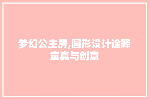 梦幻公主房,圆形设计诠释童真与创意