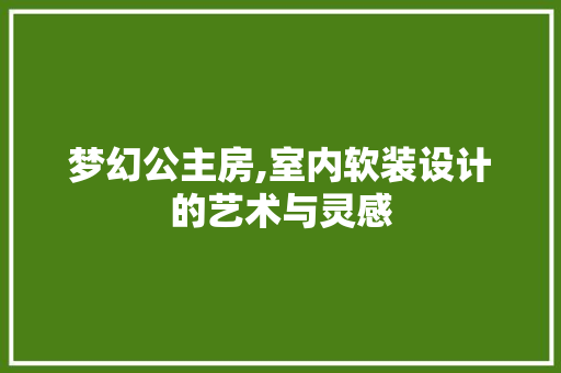 梦幻公主房,室内软装设计的艺术与灵感