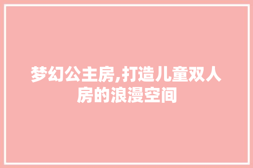 梦幻公主房,打造儿童双人房的浪漫空间