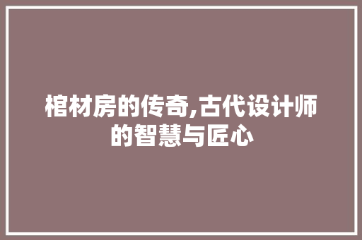 棺材房的传奇,古代设计师的智慧与匠心