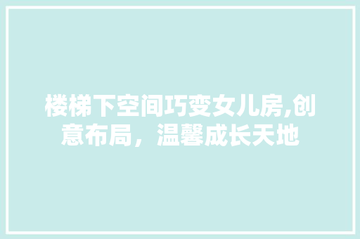 楼梯下空间巧变女儿房,创意布局，温馨成长天地