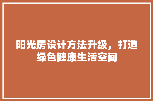 阳光房设计方法升级，打造绿色健康生活空间