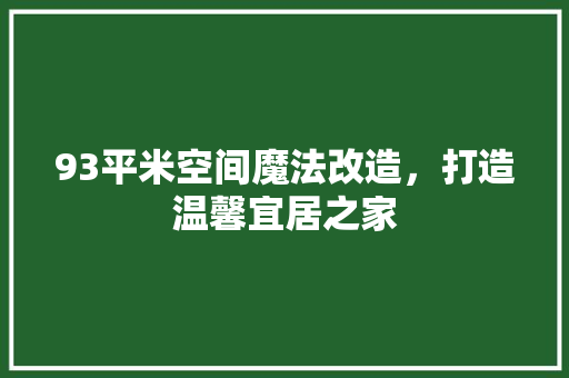 93平米空间魔法改造，打造温馨宜居之家