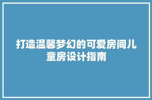打造温馨梦幻的可爱房间儿童房设计指南