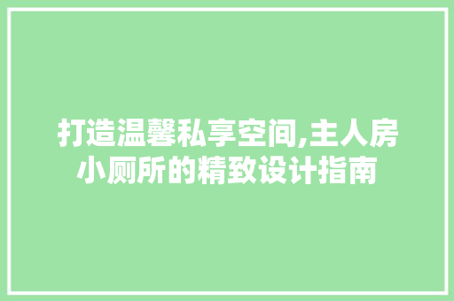 打造温馨私享空间,主人房小厕所的精致设计指南