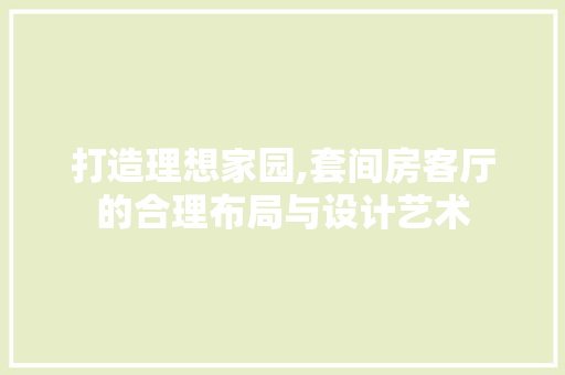 打造理想家园,套间房客厅的合理布局与设计艺术