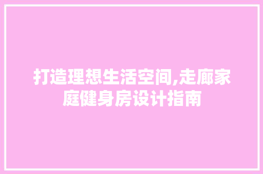 打造理想生活空间,走廊家庭健身房设计指南