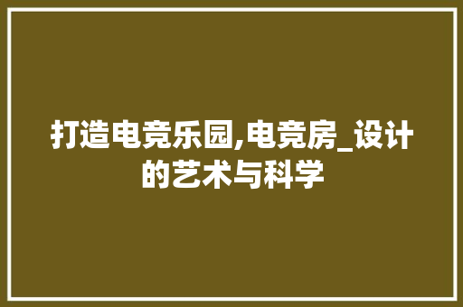 打造电竞乐园,电竞房_设计的艺术与科学