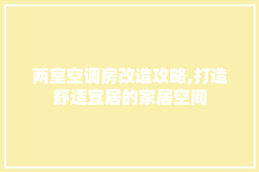 两室空调房改造攻略,打造舒适宜居的家居空间