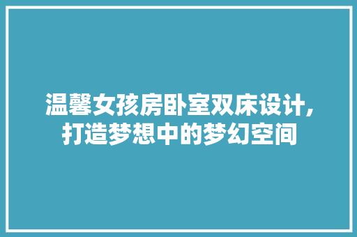 温馨女孩房卧室双床设计,打造梦想中的梦幻空间