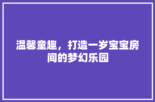 温馨童趣，打造一岁宝宝房间的梦幻乐园