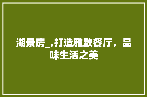 湖景房_,打造雅致餐厅，品味生活之美