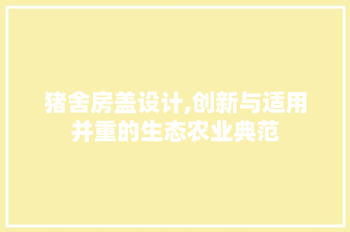 猪舍房盖设计,创新与适用并重的生态农业典范