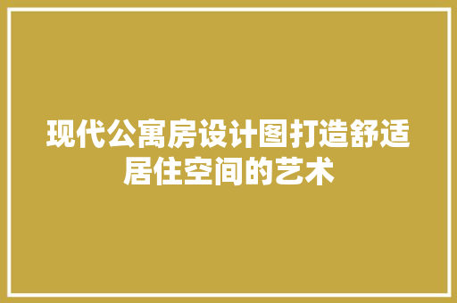 现代公寓房设计图打造舒适居住空间的艺术