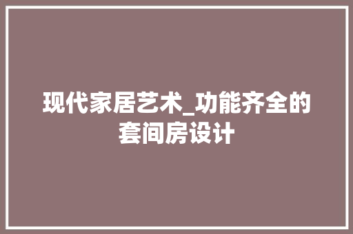 现代家居艺术_功能齐全的套间房设计