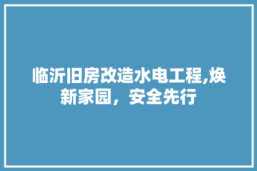 临沂旧房改造水电工程,焕新家园，安全先行