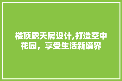 楼顶露天房设计,打造空中花园，享受生活新境界