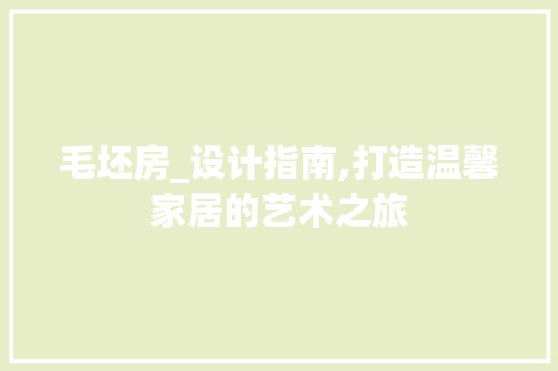毛坯房_设计指南,打造温馨家居的艺术之旅