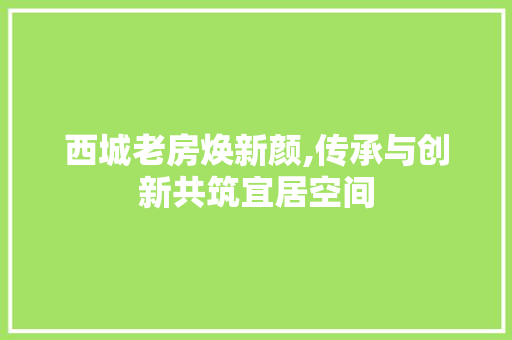 西城老房焕新颜,传承与创新共筑宜居空间