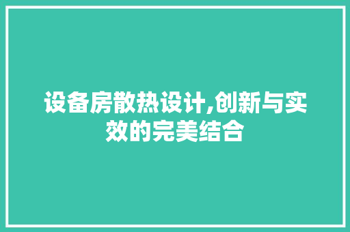 设备房散热设计,创新与实效的完美结合