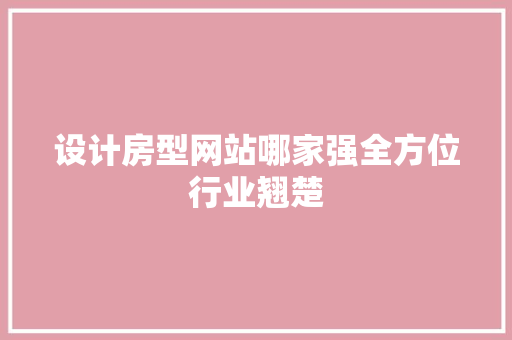 设计房型网站哪家强全方位行业翘楚