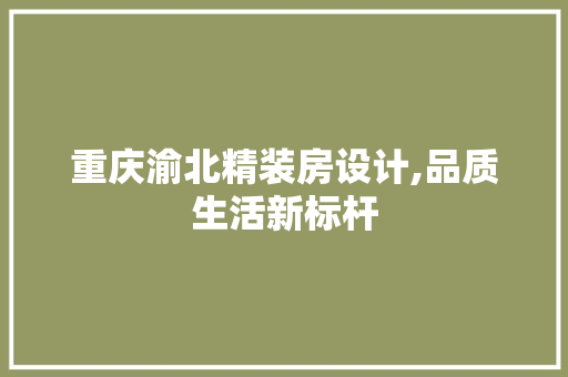 重庆渝北精装房设计,品质生活新标杆