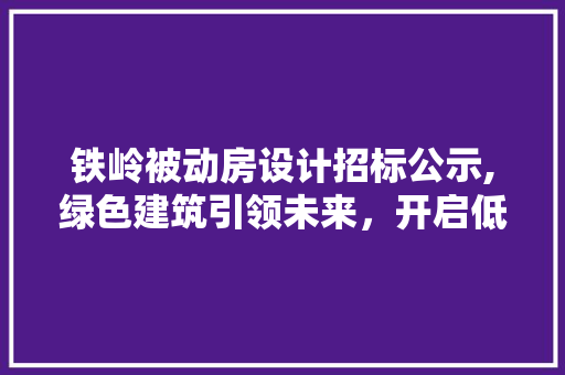 铁岭被动房设计招标公示,绿色建筑引领未来，开启低碳生活新篇章