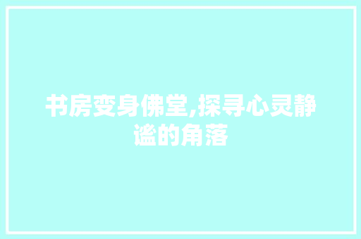 书房变身佛堂,探寻心灵静谧的角落