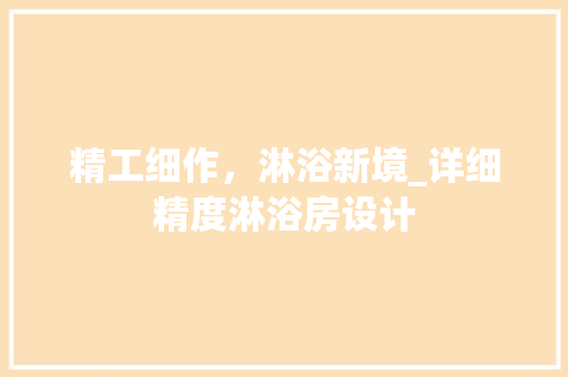 精工细作，淋浴新境_详细精度淋浴房设计