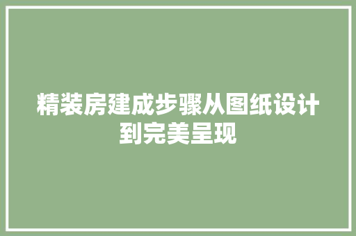 精装房建成步骤从图纸设计到完美呈现