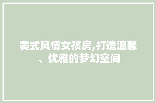 美式风情女孩房,打造温馨、优雅的梦幻空间