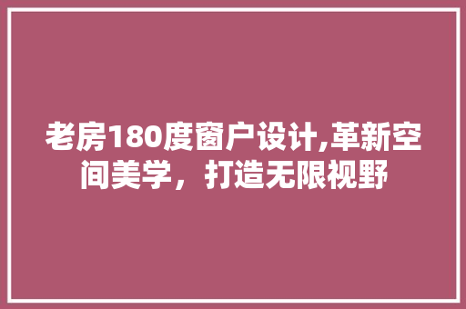 老房180度窗户设计,革新空间美学，打造无限视野